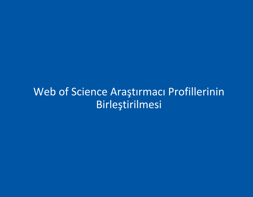 Web of Science Araştırmacı Profillerinin Birleştirilmesi